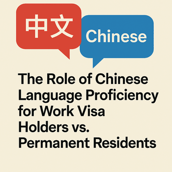 The Role of Chinese Language Proficiency for Work Visa Holders vs Permanent Residents